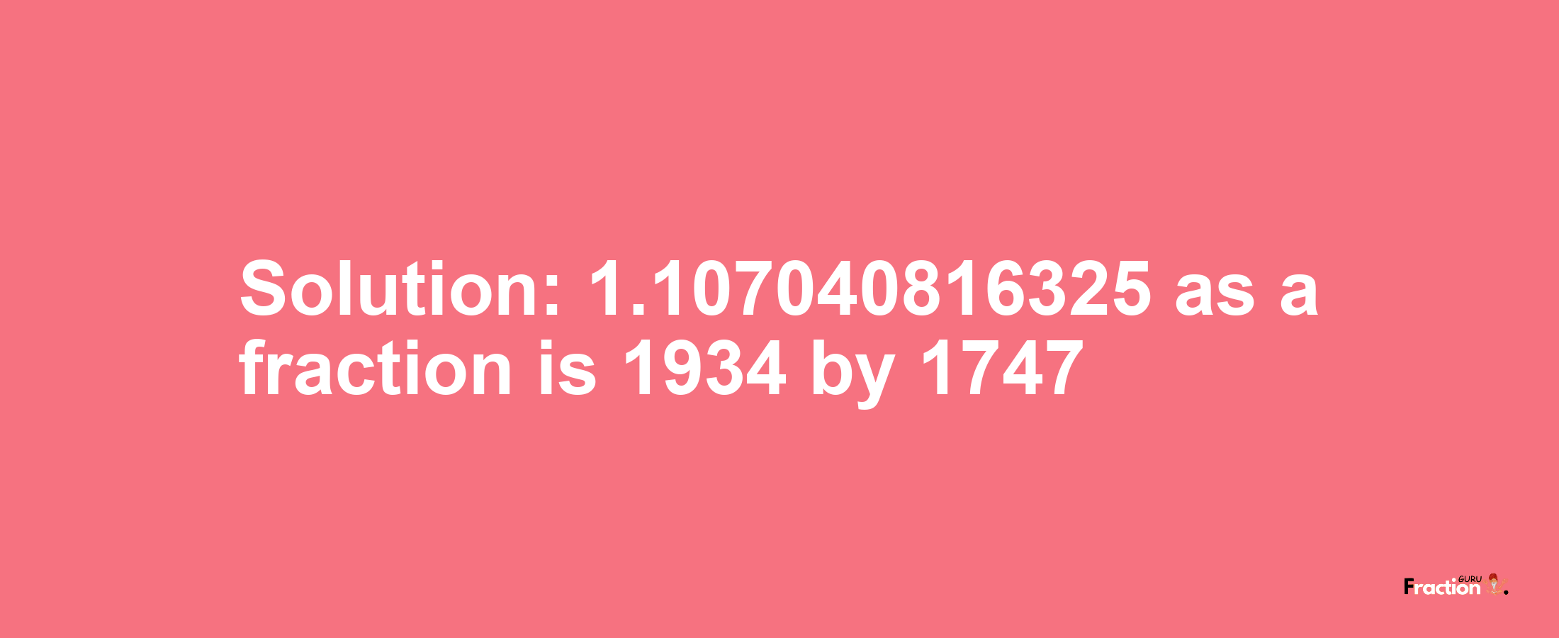 Solution:1.107040816325 as a fraction is 1934/1747